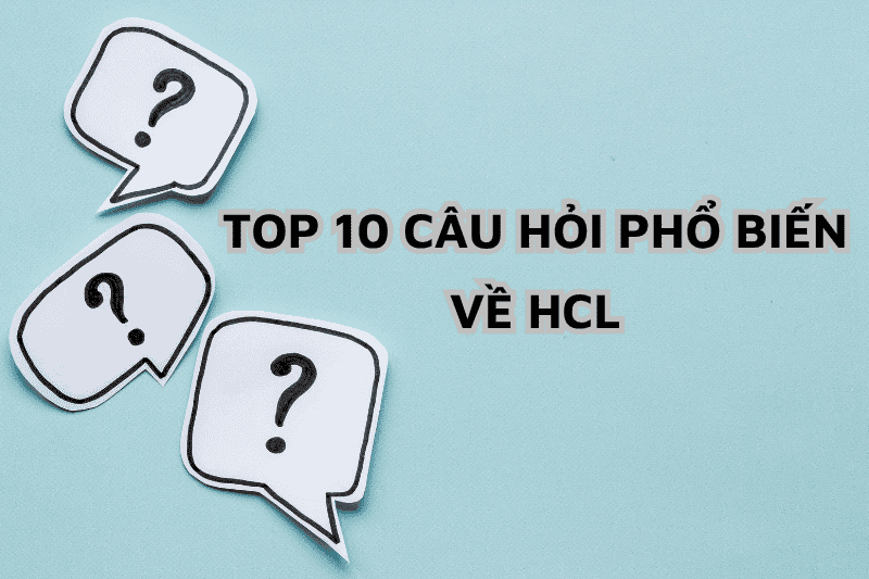10 CÂU HỎI PHỔ BIẾN VỀ HCL